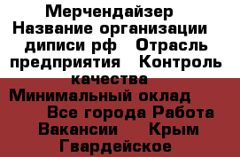 Мерчендайзер › Название организации ­ диписи.рф › Отрасль предприятия ­ Контроль качества › Минимальный оклад ­ 20 000 - Все города Работа » Вакансии   . Крым,Гвардейское